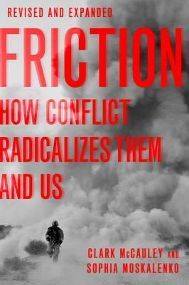 Friction: How Conflict Radicalizes Them and Us, Revised and Expanded Edition by Sophia Moskalenko, Clark McCauley, Clark McCauley
