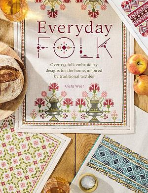 Everyday Folk: Over 175 Folk Embroidery Designs for the Home, Inspired by Traditional Textiles by Krista West