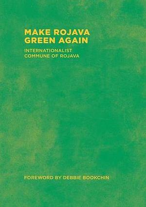 Make Rojava Green Again: Building an Ecological Society by Internationalist Commune of Rojava, Debbie Bookchin, Matt Bonner