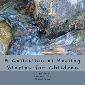 A Collection of Healing Stories: for Children by Dakota Brook, Sharon Suver, Shannon Davis