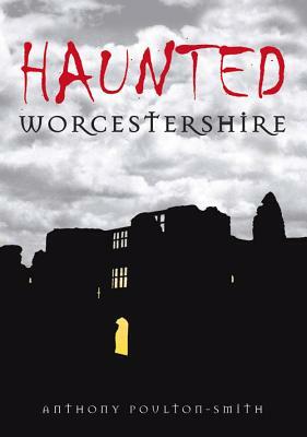 Haunted Worcestershire by Anthony Poulton-Smith