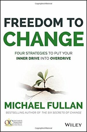 Freedom to Change: Four Strategies to Put Your Inner Drive Into Overdrive by Michael Fullan