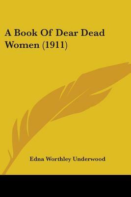 A Book Of Dear Dead Women (1911) by Edna Worthley Underwood