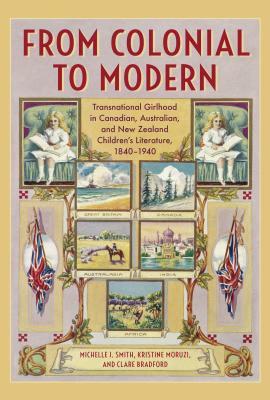 From Colonial to Modern: Transnational Girlhood in Canadian, Australian, and New Zealand Literature, 1840-1940 by Clare Bradford, Kristine Moruzi, Michelle J. Smith