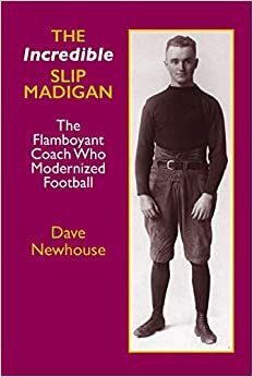 The Incredible Slip Madigan: The Flamboyant Coach Who Modernized Football by Dave Newhouse