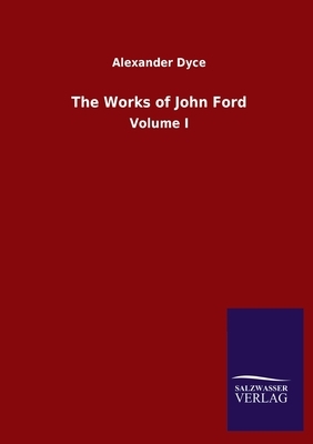 The Works of John Ford: Volume I by Alexander Dyce