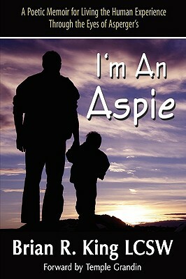 I'm an Aspie; A Poetic Memoir for Living the Human Experience Through the Eyes of Asperger's by Brian R. King