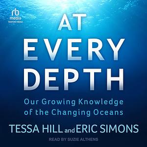 At Every Depth: Our Growing Knowledge of the Changing Oceans by Tessa Hill, Eric Simons