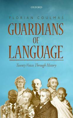 Guardians of Language: Twenty Voices Through History by Florian Coulmas