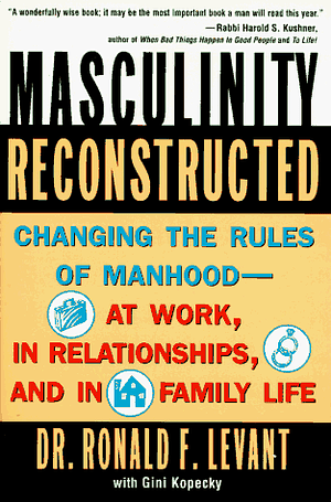 Masculinity Reconstructed: Changing the Rules of Manhood- at Work, in Relationships and in Family Life by Ronald F. Levant, Gini Kopecky