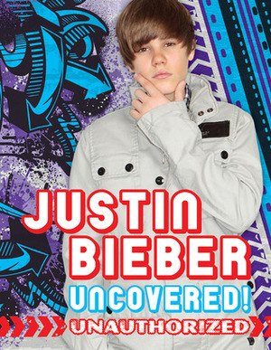 Justin Bieber: Uncovered!: Unauthorized by Tori Kosara