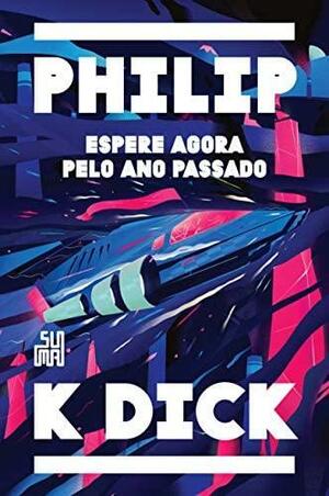 Espere agora pelo ano passado by Philip K. Dick, Braulio Tavares