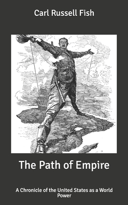The Path of Empire: A Chronicle of the United States as a World Power by Carl Russell Fish