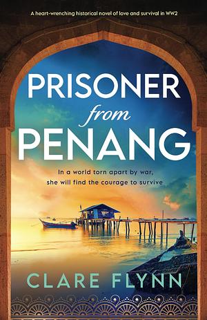 Prisoner From Penang: A heart-wrenching historical novel of love and survival in WW2 by Clare Flynn