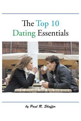 The Top 10 Dating Essentials by Paul R. Shaffer