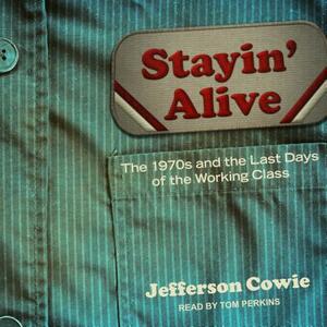 Stayin' Alive: The 1970s and the Last Days of the Working Class by Jefferson R. Cowie
