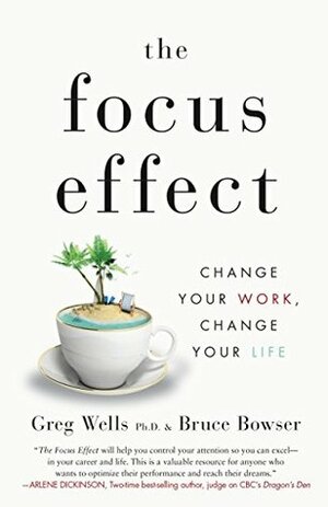 The Focus Effect: Change Your Work, Change Your Life by Bruce Bowser