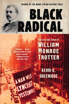 Black Radical: The Life and Times of William Monroe Trotter by Kerri K. Greenidge