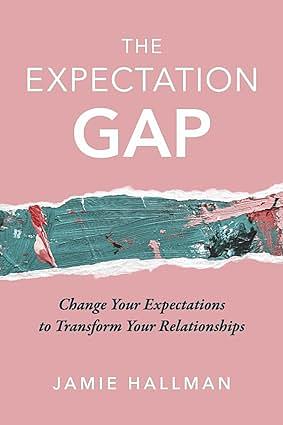 The Expectation Gap: Change Your Expectations to Transform Your Relationships by Jamie Hallman