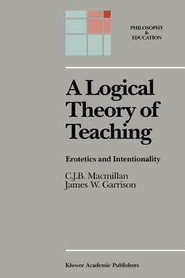 A Logical Theory of Teaching: Erotetics and Intentionality by C. J. B. MacMillan, James W. Garrison