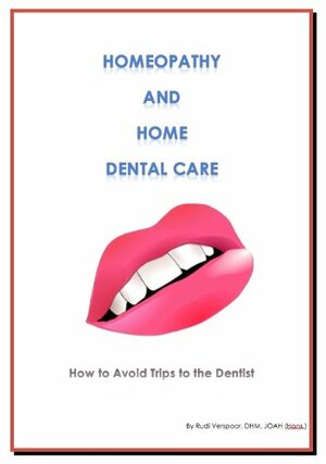 Homeopathy and Home Dental Care - How to Avoid Most Trips to the Dentist by Gabriella Girgenti, Rudi Verspoor