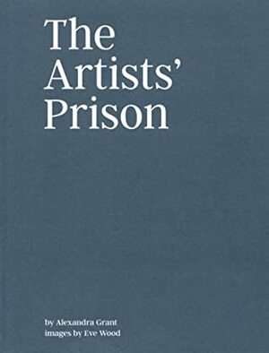 The Artists' Prison by Eve Wood, Alexandra Grant