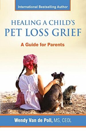 Healing a Child's Pet Loss Grief: A Guide for Parents by Wendy Van de Poll