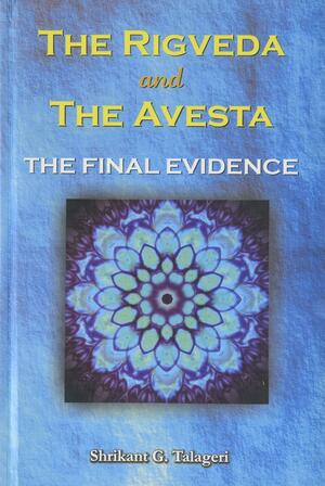 The Rigveda And The Avesta: The Final Evidence by Shrikant G. Talageri