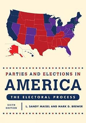 Parties and Elections in America: The Electoral Process 6th Edition by Mark D. Brewer, L. Sandy Maisel