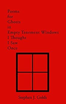 Poems for Ghosts in Empty Tenement Windows I Thought I Saw Once by Stephen J. Golds