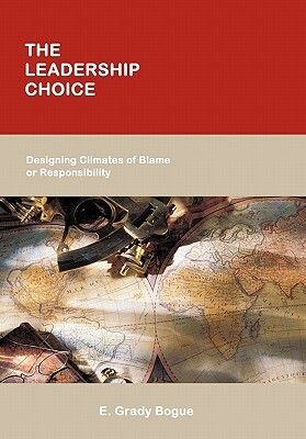 The Leadership Choice: Designing Climates of Blame or Responsibility by E. Grady Bogue