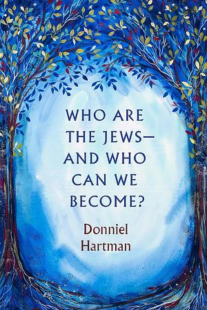 Who Are the Jews--And Who Can We Become? by Donniel Hartman