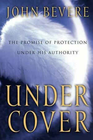 Under Cover: The Promise of Protection Under His Authority by John Bevere