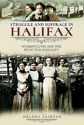 Struggle and Suffrage in Halifax: Women's Lives and the Fight for Equality by Helena Fairfax