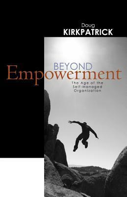 Beyond Empowerment The age of the self-managed organization by Doug Kirkpatrick