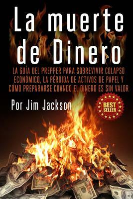 La muerte de Dinero: La Guía del Prepper Para Sobrevivir colapso económico, la pérdida de activos de papel y cómo prepararse cuando el dine by Jim Jackson