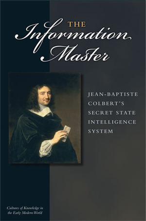 The Information Master: Jean-Baptiste Colbert's Secret State Intelligence System by Jacob Soll