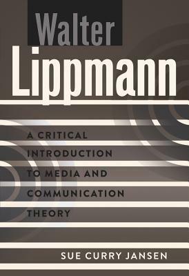 Walter Lippmann; A Critical Introduction to Media and Communication Theory by Sue Curry Jansen