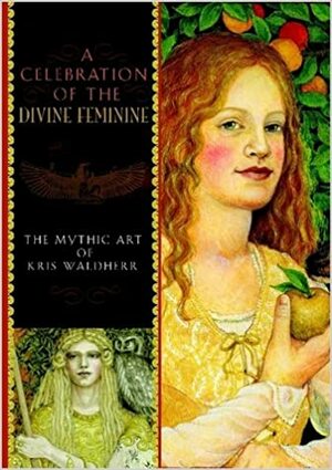 A Celebration of the Divine Feminine: The Mythic Art of Kris Waldherr by Kris Waldherr