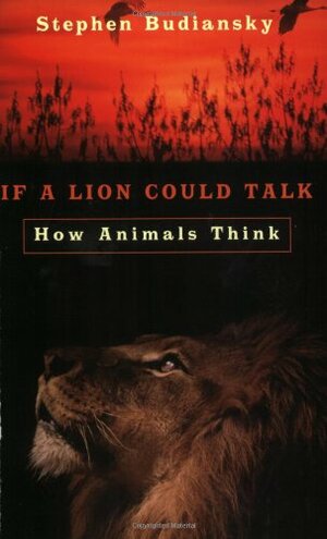 If A Lion Could Talk: How Animals Think by Stephen Budiansky