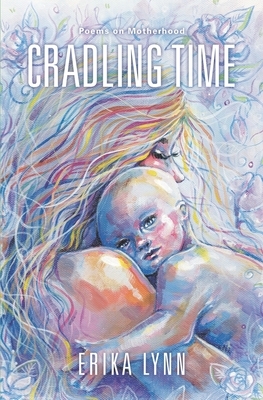 Cradling Time: Poems on Motherhood by Erika Lynn