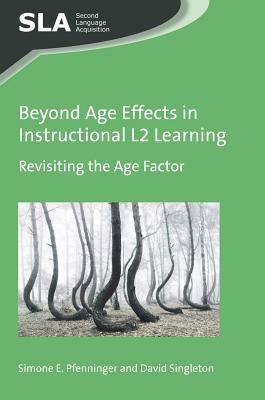 Beyond Age Effects in Instructional L2 Learning: Revisiting the Age Factor by Simone E. Pfenninger, David Singleton