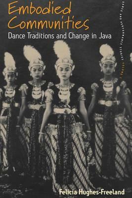 Embodied Communities: Dance Traditions and Change in Java by Felicia Hughes-Freeland