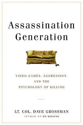 Assassination Generation: Video Games, Aggression, and the Psychology of Killing by Dave Grossman, Katie Miserany, Kristine Paulsen