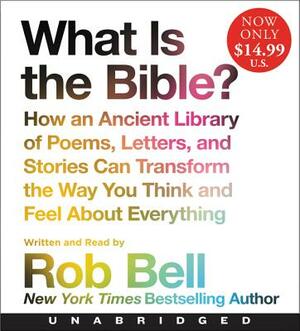 What Is the Bible?: How an Ancient Library of Poems, Letters, and Stories Can Transform the Way You Think and Feel about Everything by Rob Bell