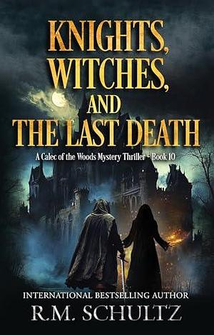 Knights, Witches, and the Last Death: A Calec of the Woods Mystery Thriller - Book 10 by R.M. Schultz, R.M. Schultz