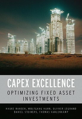 Capex Excellence: Optimizing Fixed Asset Investments by Olivier Legrand, Hauke Hansen, Wolfgang Huhn