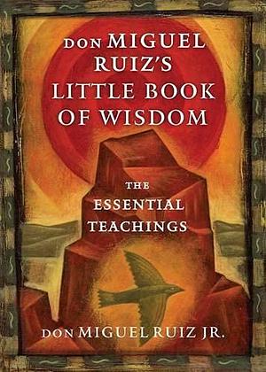 Don Miguel Ruiz's Little Book of Wisdom: The Essential Teachings by Miguel Ruiz Jr., Miguel Ruiz Jr.
