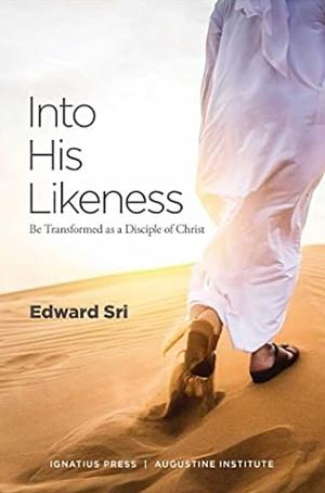 Into His Likeness: Be Transformed as a Disciple of Christ by Edward Sri