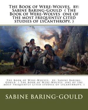 The Book of Were-Wolves. by: Sabine Baring-Gould ( The Book of Were-Wolves one of the most frequently cited studies of lycanthropy. ) by Sabine Baring-Gould